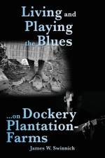 Living and Playing the Blues on Dockery Plantation-Farms af James W Swinnich