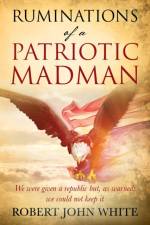 Ruminations of a Patriotic Madman af Robert John White