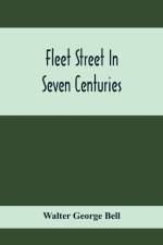 Fleet Street In Seven Centuries; Being A History Of The Growth Of London Beyond The Walls Into The Western Liberty, And Of Fleet Street To Our Time af Walter George Bell