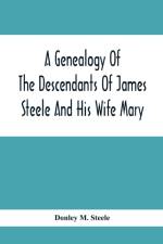 Genealogy Of The Descendants Of James Steele And His Wife Mary; Late Of Clinton District, Monogalia County, Virginia (Now West Virginia); For The Entertainment And Instruction Of The Family And For Handy Reference af Donley M Steele