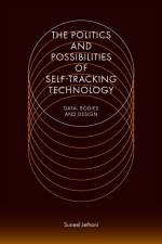 The Politics and Possibilities of Self-Tracking Technology af Suneel (University of Technology Sydney Jethani