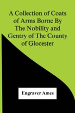 A Collection Of Coats Of Arms Borne By The Nobility And Gentry Of The County Of Glocester af Engraver Ames