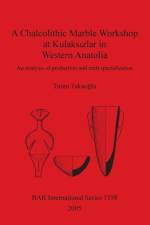 Chalcolithic Marble Workshop at Kulaksizlar in Western Anatolia af Turan Takaodlu
