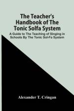 Teacher'S Handbook Of The Tonic Solfa System; A Guide To The Teaching Of Singing In Schools By The Tonic Sol-Fa System af Alexander T Cringan