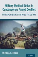 Military Medical Ethics in Contemporary Armed Conflict af Michael L. (Professor of Political Science and past Head of the School of Political Science Gross
