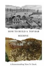 How to Build a Top Bar Beehive af W Todd Abernathy