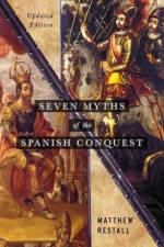 Seven Myths of the Spanish Conquest af Matthew (Edwin Erle Sparks Professor of Latin American History Restall