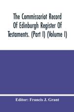 Commissariot Record Of Edinburgh Register Of Testaments. (Part I) (Volume I) af Francis J. Grant