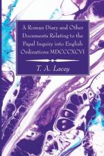 A Roman Diary and Other Documents Relating to the Papal Inquiry into English Ordinations MDCCCXCVI af Thomas Alexander Lacey