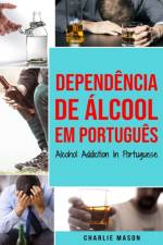 Dependencia de Alcool Em portugues/ Alcohol Addiction In Portuguese af Mason Charlie Mason
