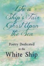 Like a Ship's Fair Ghost Upon the Sea - Poetry Dedicated to the White Ship af Various
