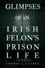 Glimpses of an Irish Felon's Prison Life af Thomas J Clarke