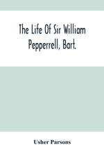 Life Of Sir William Pepperrell, Bart., The Only Native Of New England Who Was Created A Baronet During Our Connection With The Mother Country af Usher Parsons