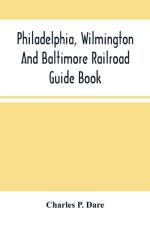 Philadelphia, Wilmington And Baltimore Railroad Guide Book af Charles P Dare