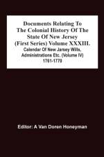 Documents Relating To The Colonial History Of The State Of New Jersey (First Series) Volume Xxxiii. Calendar Of New Jarsey Wills, Administrations Etc. (Volume Iv) 1761-1770