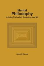 Mental Philosophy; Including The Intellect, Sensibilities, And Will af Joseph Haven