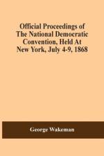 Official Proceedings Of The National Democratic Convention, Held At New York, July 4-9, 1868 af George Wakeman