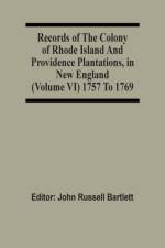 Records Of The Colony Of Rhode Island And Providence Plantations, In New England (Volume Vi) 1757 To 1769