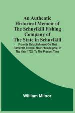 Authentic Historical Memoir Of The Schuylkill Fishing Company Of The State In Schuylkill af William Milnor