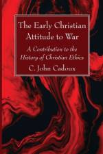 Early Christian Attitude to War af C John Cadoux