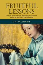 Fruitful Lessons upon the Passion, Burial, Resurrection, Ascension, and of the Sending of the Holy Ghost af Myles Coverdale