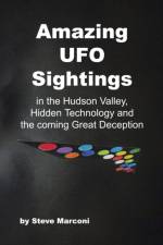 Amazing UFO Sightings in the Hudson Valley, Hidden Technology and the Coming Great Deception af Steve Marconi