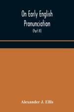 On Early English Pronunciation, With Especial Reference to Shakspere and Chaucer, Containing an Investigation on the Correspondence of writing with Speech in England, from the anglosaxon period to the present day, preceded by a systematic notation of all 
