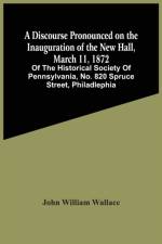 Discourse Pronounced On The Inauguration Of The New Hall, March 11, 1872 af John William Wallace