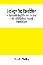 Geology And Revelation; Or, The Ancient History Of The Earth, Considered In The Light Of Geological Facts And Revealed Religion af Gerald Molloy