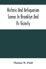 Historic And Antiquarian Scenes In Brooklyn And Its Vicinity af Thomas W Field