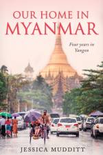 Our Home in Myanmar: Four years in Yangon af Jessica Mudditt