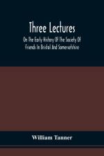 Three Lectures On The Early History Of The Society Of Friends In Bristol And Somersetshire af William Tanner
