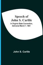 Speech Of John S. Carlile; In Virginia State Convention, Delivered March 7, 1861 af John S Carlile