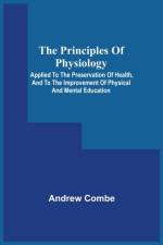 Principles Of Physiology; Applied To The Preservation Of Health, And To The Improvement Of Physical And Mental Education af Andrew Combe