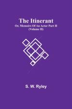Itinerant; Or, Memoirs Of An Actor Part Ii. (Volume Ii) af S W Ryley