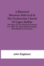 Historical Discourse Delivered In The Presbyterian Church Of Upper Buffalo; The Pastor;; On The 22nd Day Of January, A. D. 1860; The Twenty-Sixth Anniversary Of His Ministry In The Church. af John Eagleson