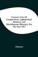 Vernon'S City Of Guelph Street, Alphabetical, Business And Miscellaneous Directory For The Year 1917