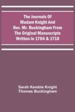 Journals Of Madam Knight And Rev. Mr. Buckingham From The Original Manuscripts Written In 1704 & 1710 af Sarah Kemble Knight