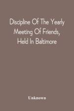 Discipline Of The Yearly Meeting Of Friends, Held In Baltimore, For The Western Shore Of Maryland, Virginia, And The Adjacent Parts Of Pennsylvania And Virginia