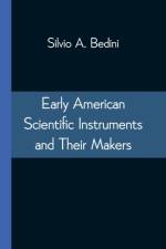 Early American Scientific Instruments and Their Makers af Professor Silvio A (Smithsonian Institution