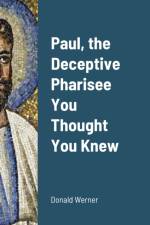 Paul, the Deceptive Pharisee You Thought You Knew af Donald Werner