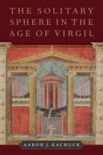 The Solitary Sphere in the Age of Virgil af Aaron J. (Junior Research Fellow in Latin and Neo-Latin Literature Kachuck