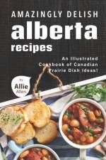 Amazingly Delish Alberta Recipes af Allie Allen