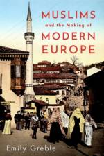 Muslims and the Making of Modern Europe af Emily (Associate Professor of History and Russian and East European Studies Greble