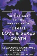 INITIATION TO THE MYSTERIES OF BIRTH SEXES & LOVE DEATH af SAINT-YVES D'ALVEYDRE ALEXANDRE SAINT-YVES D'ALVEYDRE