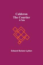 Calderon The Courtier af Bulwer-Lytton Edward Bulwer-Lytton