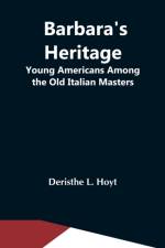 Barbara'S Heritage; Young Americans Among The Old Italian Masters af Deristhe L Hoyt
