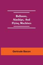 Balloons, Airships, And Flying Machines af Gertrude Bacon