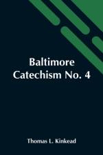 Baltimore Catechism No. 4; An Explanation Of The Baltimore Catechism Of Christian Doctrine For The Use Of Sunday-School Teachers And Advanced Classes af Thomas L Kinkead