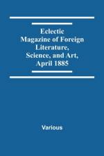 Eclectic Magazine Of Foreign Literature, Science, And Art, April 1885 af Various